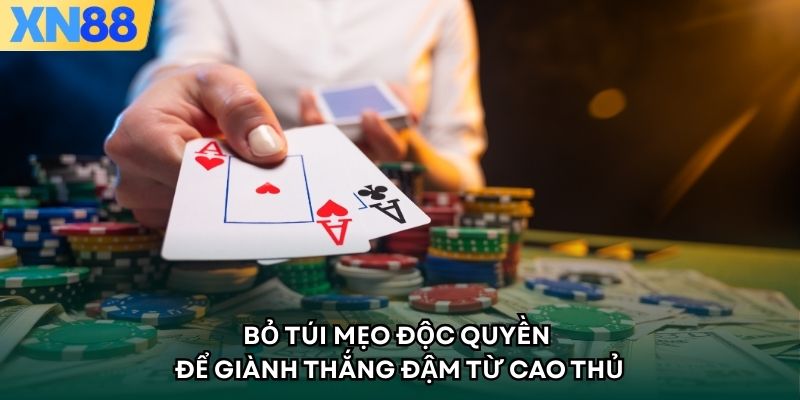 Bỏ túi mẹo độc quyền để giành thắng đậm từ cao thủ