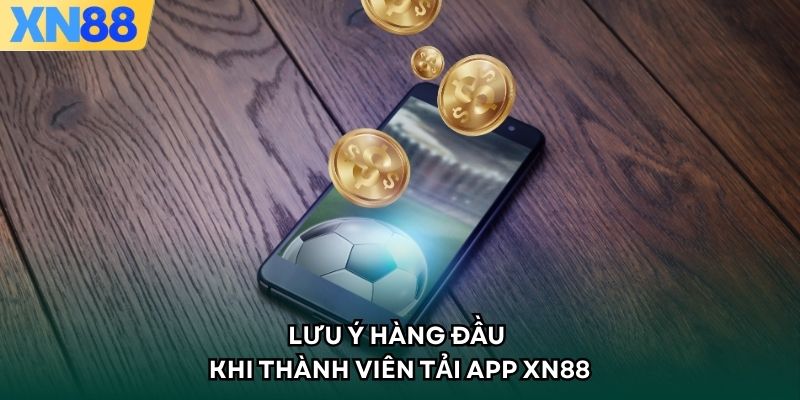 Lưu ý hàng đầu khi thành viên tải app XN88