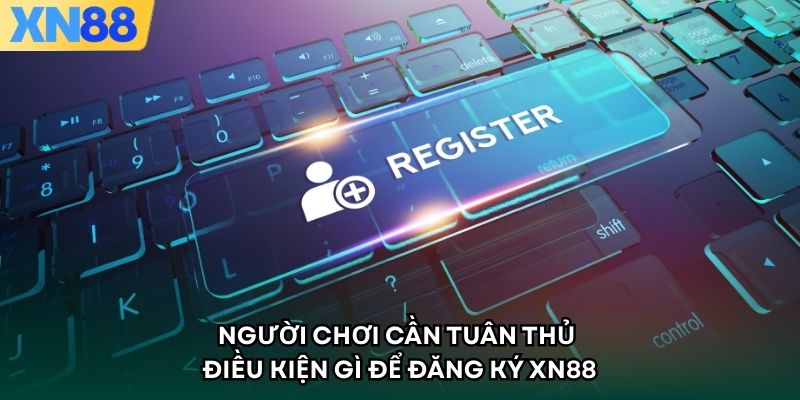 Người chơi cần tuân thủ điều kiện gì để đăng ký XN88
